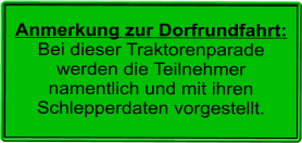 Anmerkung zur Dorfrundfahrt: Bei dieser Traktorenparade werden die Teilnehmer namentlich und mit ihren Schlepperdaten vorgestellt.